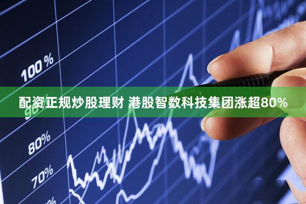 配资正规炒股理财 港股智数科技集团涨超80%
