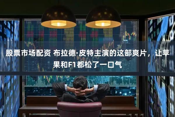 股票市场配资 布拉德·皮特主演的这部爽片，让苹果和F1都松了一口气