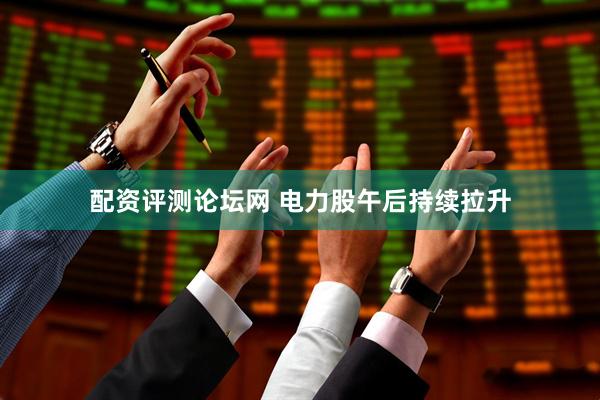 配资评测论坛网 电力股午后持续拉升