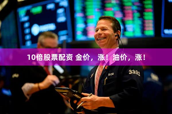 10倍股票配资 金价,涨!油价,涨!