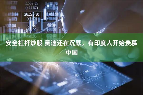 安全杠杆炒股 莫迪还在沉默，有印度人开始羡慕中国