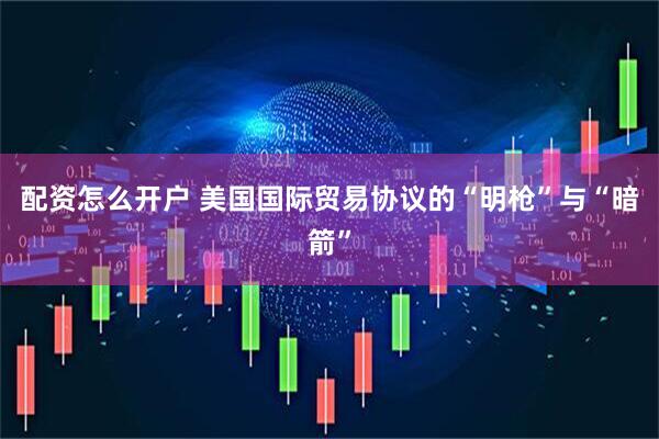 配资怎么开户 美国国际贸易协议的“明枪”与“暗箭”