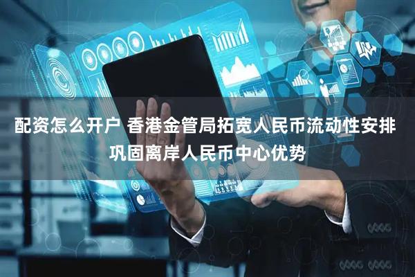 配资怎么开户 香港金管局拓宽人民币流动性安排 巩固离岸人民币中心优势
