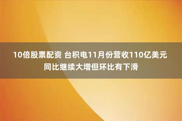 10倍股票配资 台积电11月份营收110亿美元 同比继续大增但环比有下滑