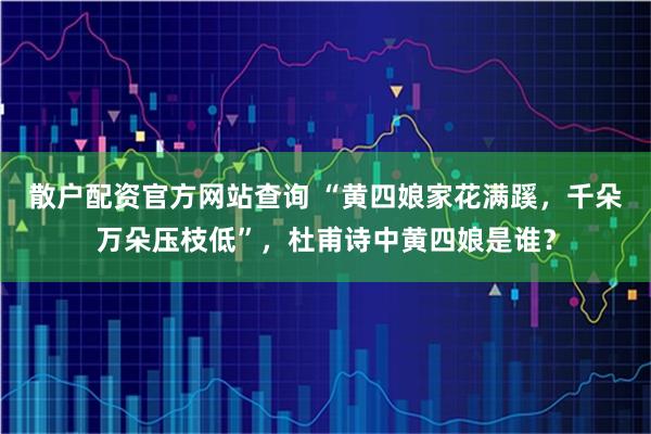 散户配资官方网站查询 “黄四娘家花满蹊，千朵万朵压枝低”，杜甫诗中黄四娘是谁？