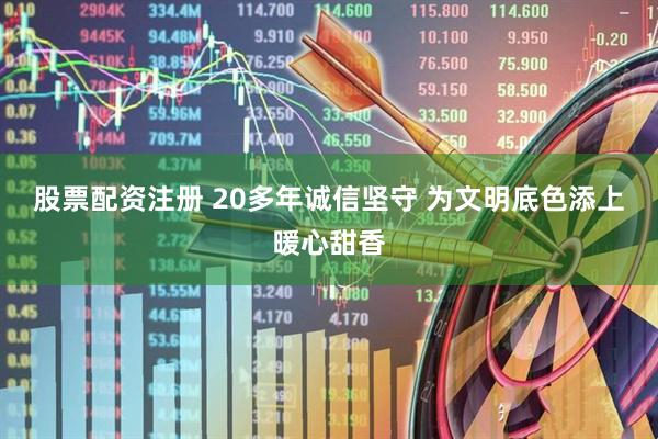 股票配资注册 20多年诚信坚守 为文明底色添上暖心甜香