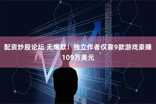 配资炒股论坛 无爆款!独立作者仅靠9款游戏豪赚109万美元