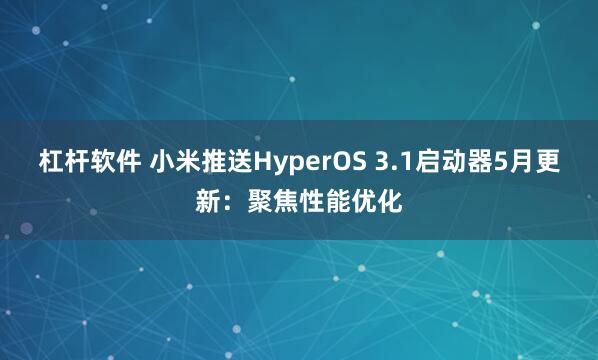 杠杆软件 小米推送HyperOS 3.1启动器5月更新:聚焦性能优化