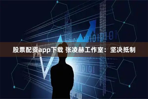 股票配资app下载 张凌赫工作室:坚决抵制