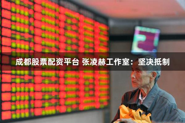 成都股票配资平台 张凌赫工作室:坚决抵制